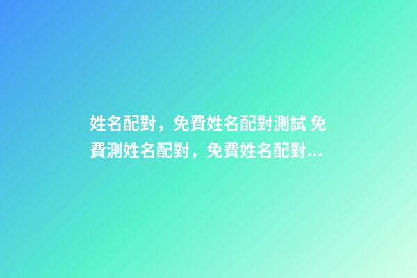 姓名配對，免費姓名配對測試 免費測姓名配對，免費姓名配對緣分測試-第1張-觀點-玄機派